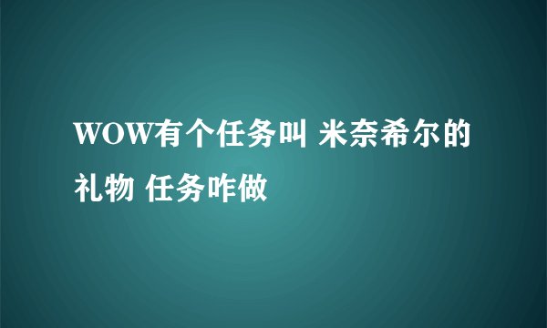 WOW有个任务叫 米奈希尔的礼物 任务咋做