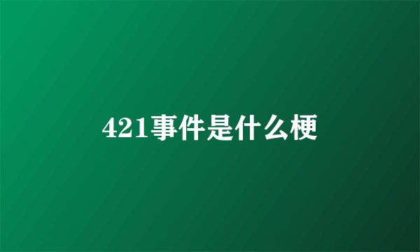 421事件是什么梗
