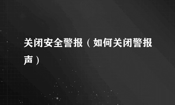 关闭安全警报（如何关闭警报声）
