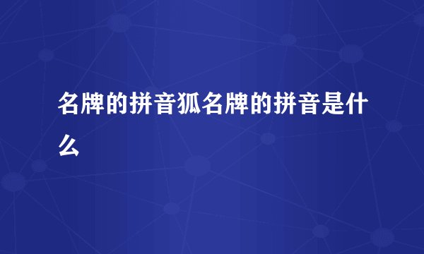 名牌的拼音狐名牌的拼音是什么