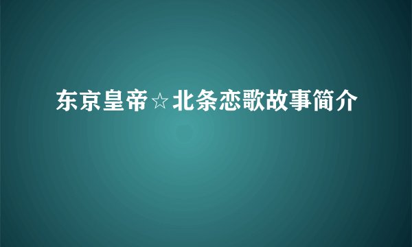 东京皇帝☆北条恋歌故事简介