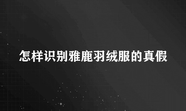 怎样识别雅鹿羽绒服的真假
