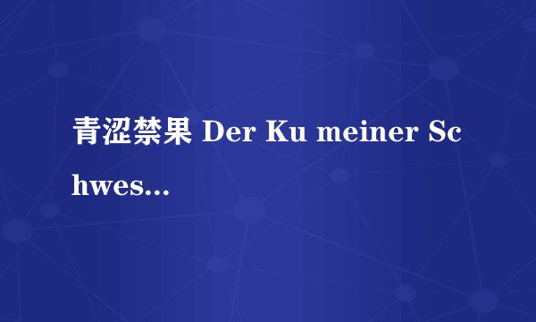 青涩禁果 Der Ku meiner Schwester剧情介绍