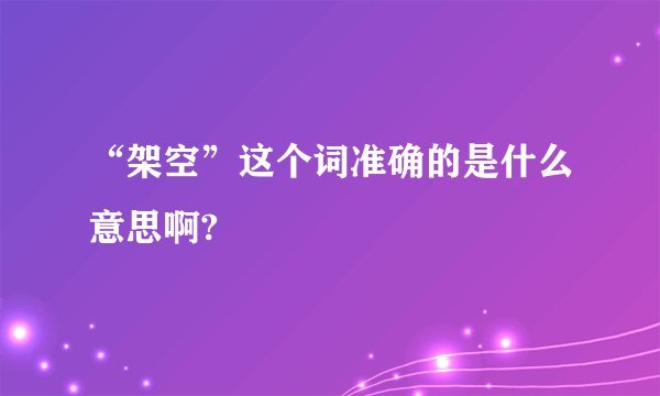 “架空”这个词准确的是什么意思啊?