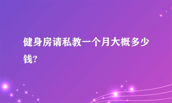 健身房请私教一个月大概多少钱?