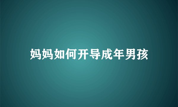 妈妈如何开导成年男孩