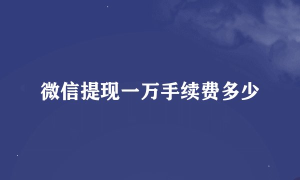 微信提现一万手续费多少