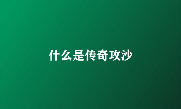 什么是传奇攻沙