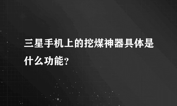 三星手机上的挖煤神器具体是什么功能？