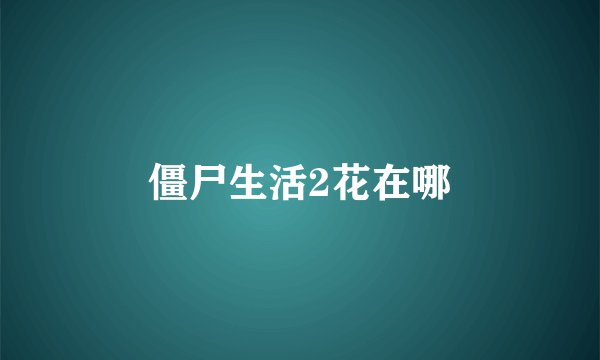 僵尸生活2花在哪