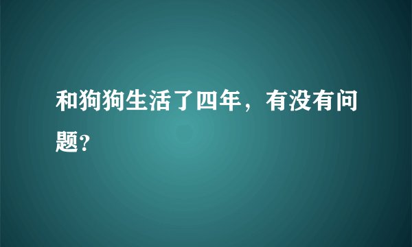和狗狗生活了四年，有没有问题？