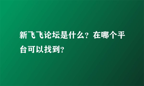 新飞飞论坛是什么？在哪个平台可以找到？