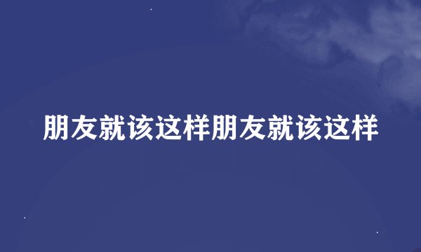 朋友就该这样朋友就该这样