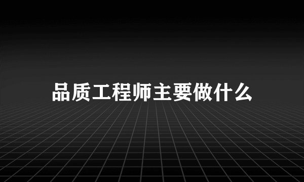 品质工程师主要做什么