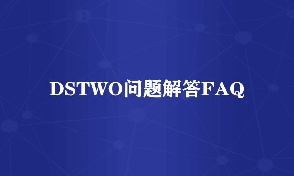 DSTWO问题解答FAQ