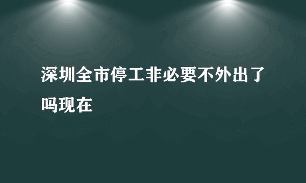 深圳全市停工非必要不外出了吗现在