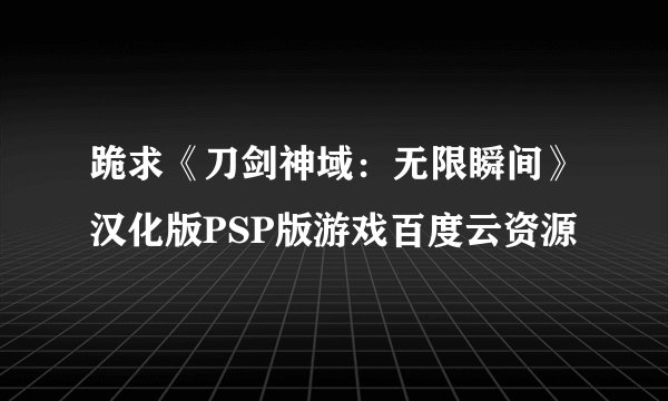 跪求《刀剑神域：无限瞬间》汉化版PSP版游戏百度云资源