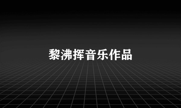 黎沸挥音乐作品