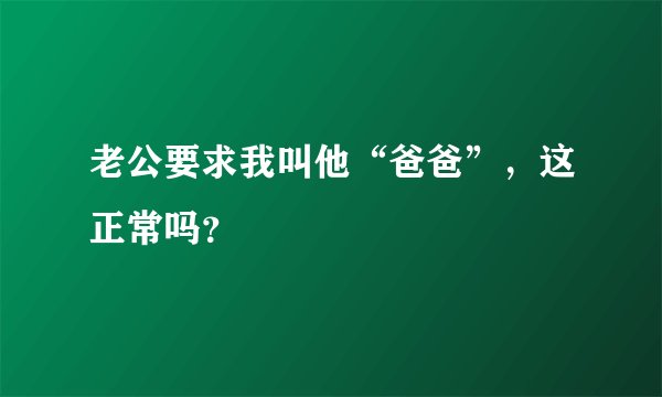 老公要求我叫他“爸爸”，这正常吗？
