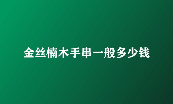 金丝楠木手串一般多少钱
