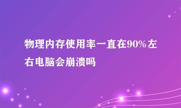 物理内存使用率一直在90%左右电脑会崩溃吗