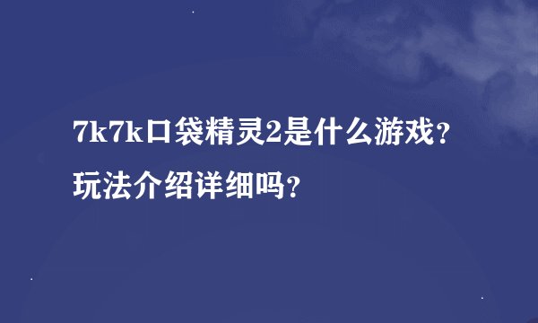 7k7k口袋精灵2是什么游戏？玩法介绍详细吗？
