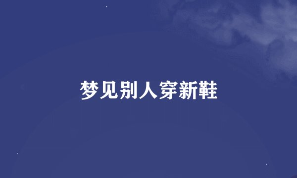 梦见别人穿新鞋
