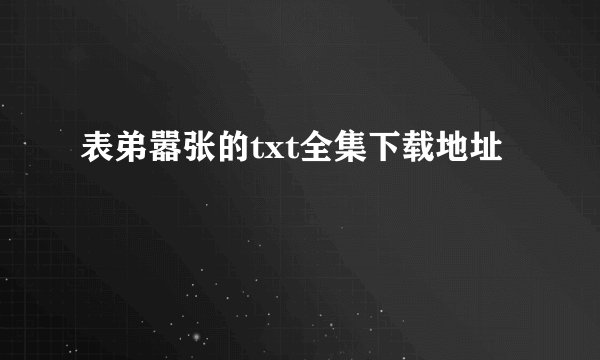 表弟嚣张的txt全集下载地址