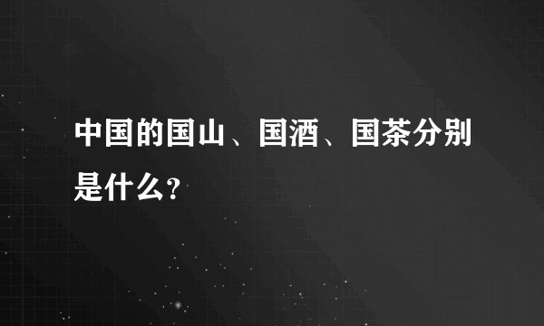 中国的国山、国酒、国茶分别是什么？