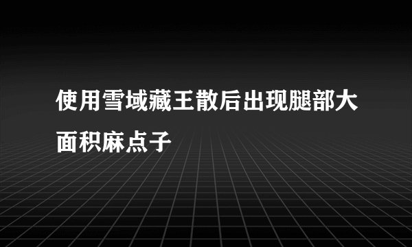 使用雪域藏王散后出现腿部大面积麻点子