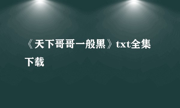 《天下哥哥一般黑》txt全集下载