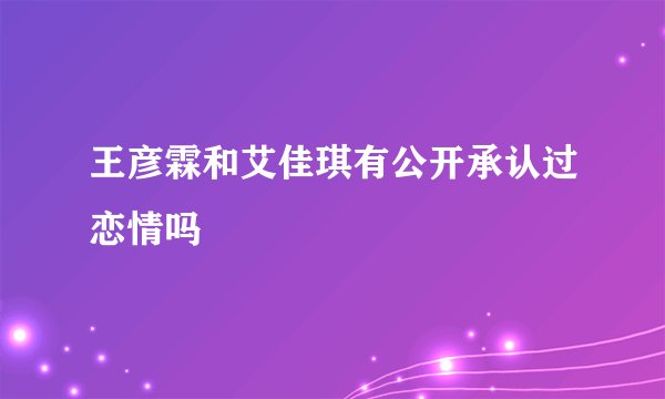 王彦霖和艾佳琪有公开承认过恋情吗
