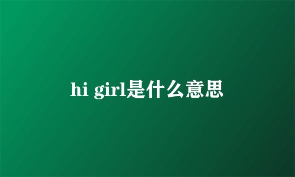 hi girl是什么意思
