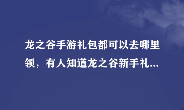 龙之谷手游礼包都可以去哪里领，有人知道龙之谷新手礼包怎么领吗
