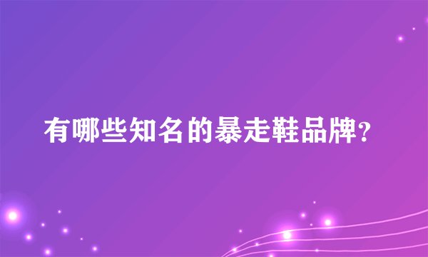有哪些知名的暴走鞋品牌？