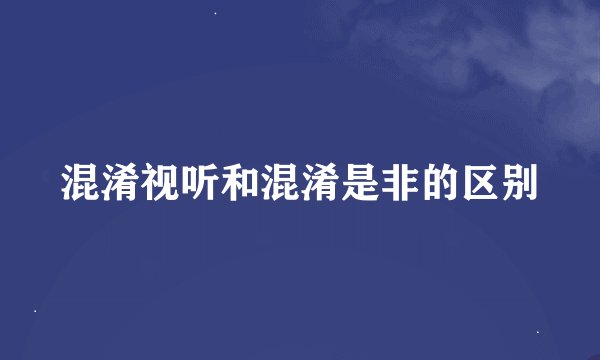 混淆视听和混淆是非的区别