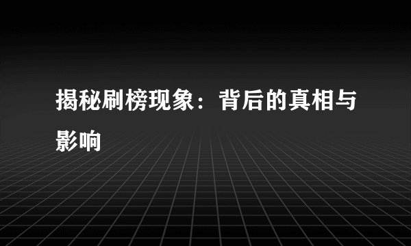 揭秘刷榜现象：背后的真相与影响