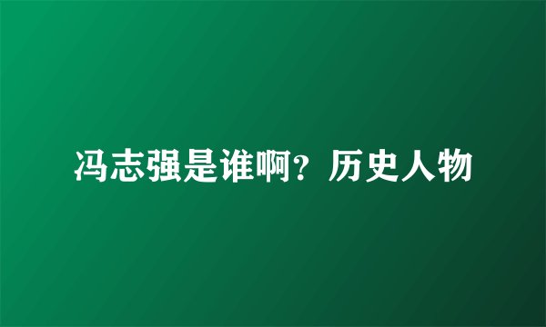 冯志强是谁啊？历史人物