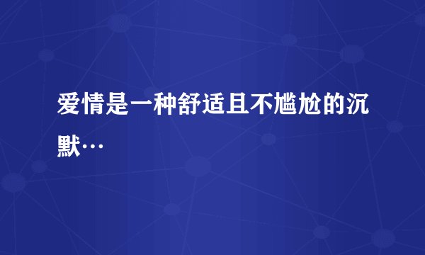 爱情是一种舒适且不尴尬的沉默…