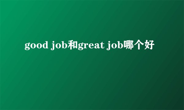 good job和great job哪个好