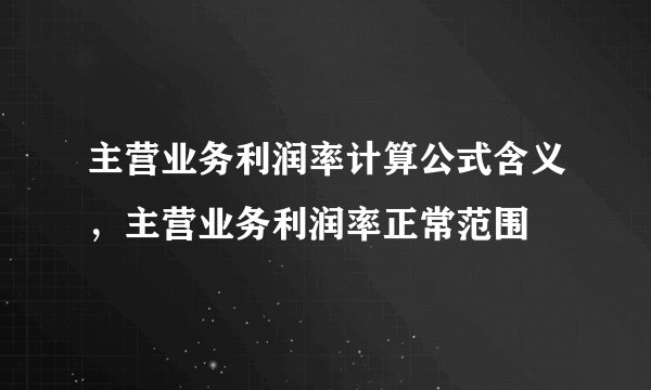 主营业务利润率计算公式含义，主营业务利润率正常范围