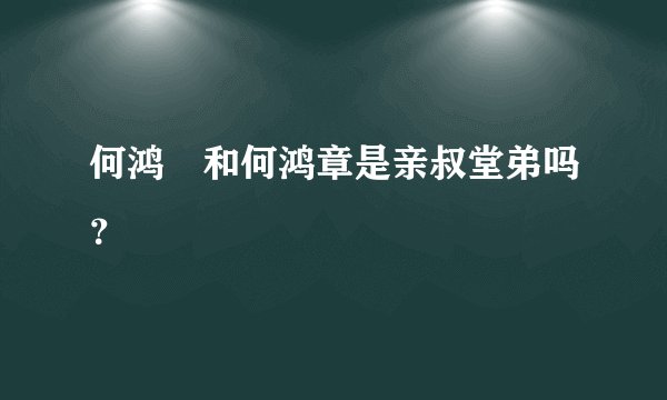 何鸿燊和何鸿章是亲叔堂弟吗？