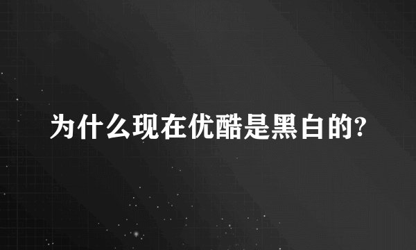 为什么现在优酷是黑白的?