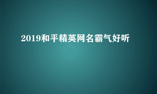 2019和平精英网名霸气好听
