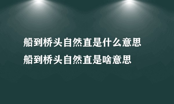 船到桥头自然直是什么意思 船到桥头自然直是啥意思