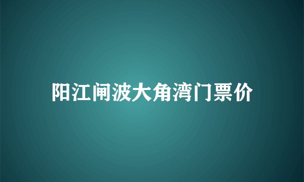 阳江闸波大角湾门票价