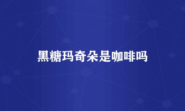 黑糖玛奇朵是咖啡吗