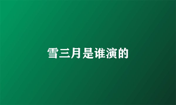 雪三月是谁演的