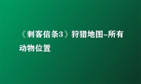 《刺客信条3》狩猎地图-所有动物位置