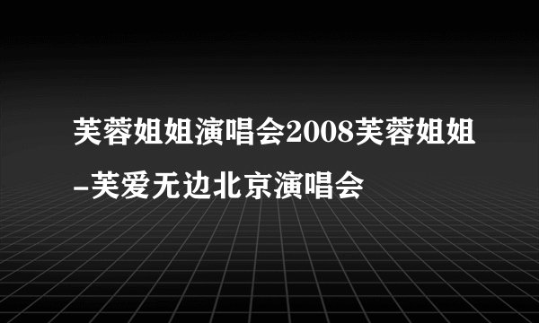 芙蓉姐姐演唱会2008芙蓉姐姐-芙爱无边北京演唱会